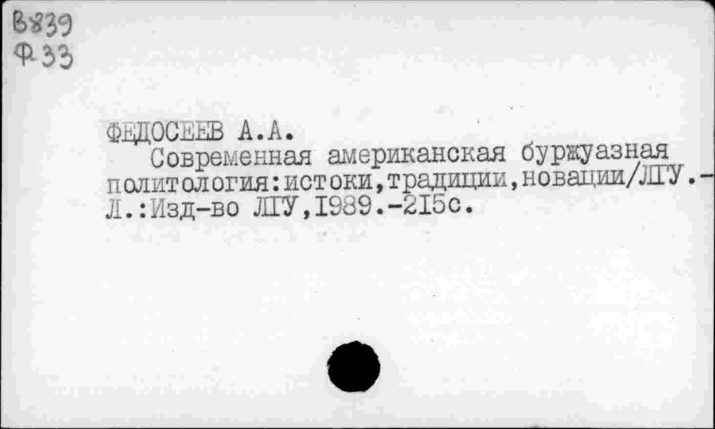 ﻿ФЕДОСЕЕВ А.А.
Современная американская буржуазная политология:ист оки,традиции,новации/ЛГУ. Л.:Изд-во ЛГУ,1989.-215с.